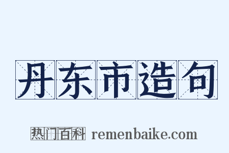 丹东市造句是什么意思的图片